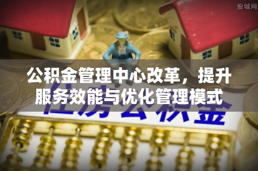 白沙公积金管理中心改革，提升服务效能与优化管理模式