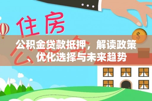 白沙公积金贷款抵押，解读政策、优化选择与未来趋势