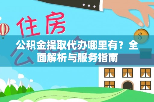 白沙公积金提取代办哪里有？全面解析与服务指南