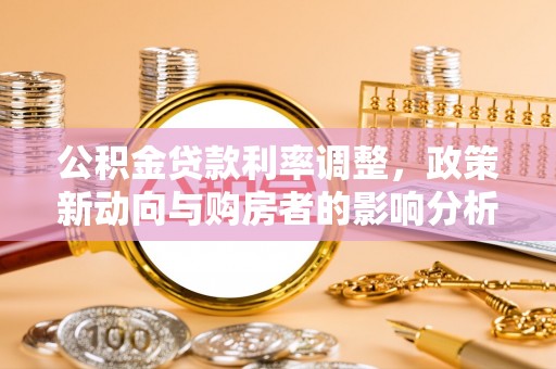 白沙公积金贷款利率调整，政策新动向与购房者的影响分析