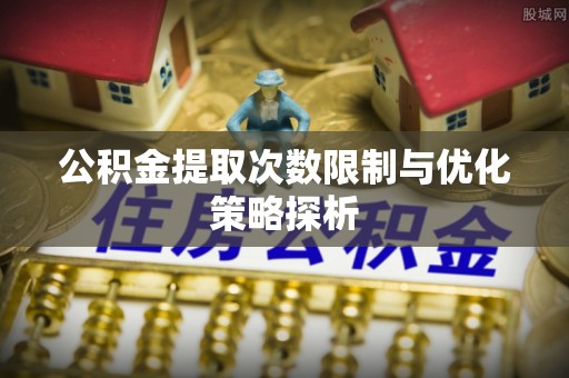 白沙公积金提取次数限制与优化策略探析