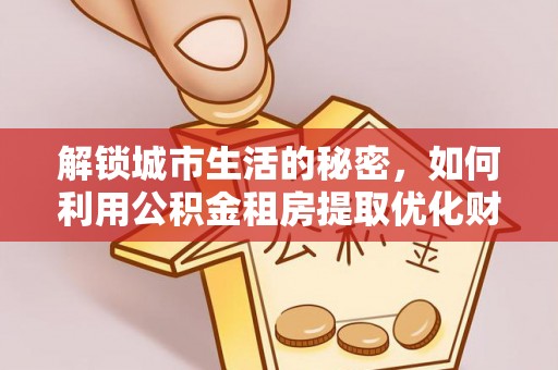 白沙解锁城市生活的秘密，如何利用公积金租房提取优化财务规划