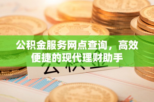 白沙公积金服务网点查询，高效便捷的现代理财助手