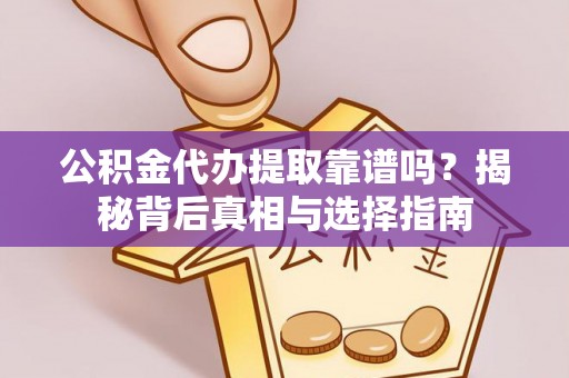 白沙公积金代办提取靠谱吗？揭秘背后真相与选择指南