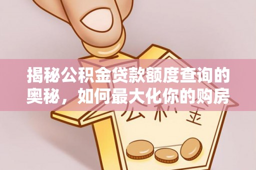 白沙揭秘公积金贷款额度查询的奥秘，如何最大化你的购房资金