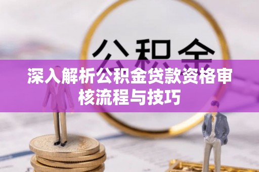白沙深入解析公积金贷款资格审核流程与技巧