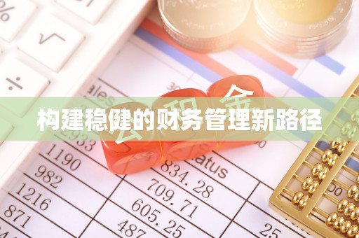 白沙构建稳健的财务管理新路径