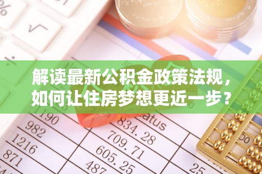 白沙解读最新公积金政策法规，如何让住房梦想更近一步？