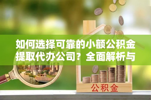 白沙如何选择可靠的小额公积金提取代办公司？全面解析与实用指南