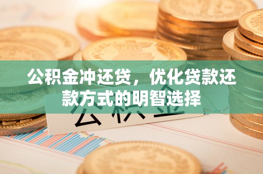 白沙公积金冲还贷，优化贷款还款方式的明智选择