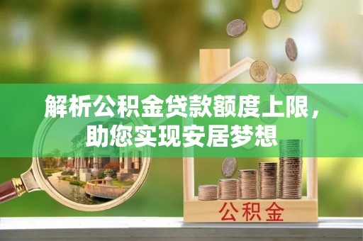 白沙解析公积金贷款额度上限，助您实现安居梦想