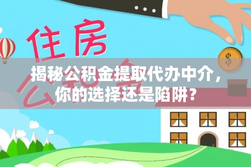 白沙揭秘公积金提取代办中介，你的选择还是陷阱？