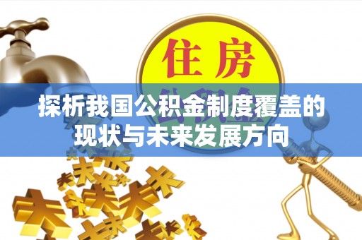 白沙探析我国公积金制度覆盖的现状与未来发展方向