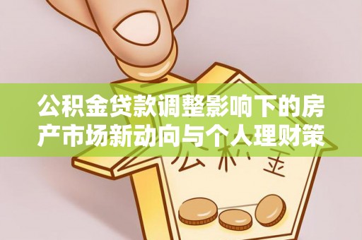 白沙公积金贷款调整影响下的房产市场新动向与个人理财策略