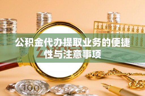 白沙公积金代办提取业务的便捷性与注意事项