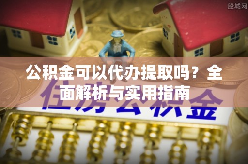 白沙公积金可以代办提取吗？全面解析与实用指南