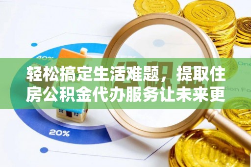 白沙轻松搞定生活难题，提取住房公积金代办服务让未来更安心