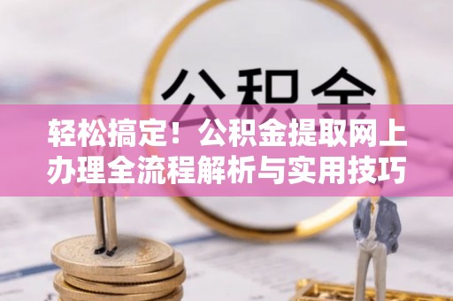 白沙轻松搞定！公积金提取网上办理全流程解析与实用技巧