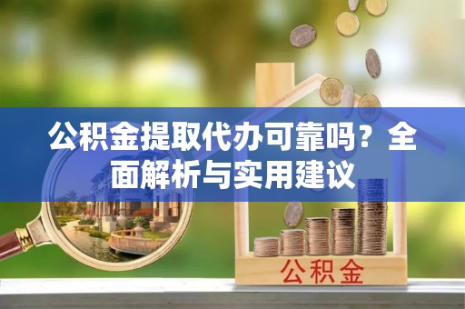 白沙公积金提取代办可靠吗？全面解析与实用建议