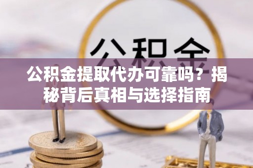 白沙公积金提取代办可靠吗？揭秘背后真相与选择指南