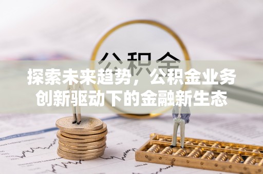 白沙探索未来趋势，公积金业务创新驱动下的金融新生态