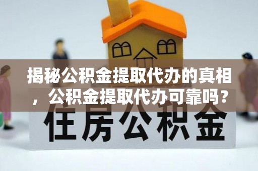 白沙揭秘公积金提取代办的真相，公积金提取代办可靠吗？