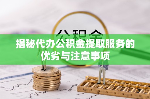 白沙揭秘代办公积金提取服务的优劣与注意事项