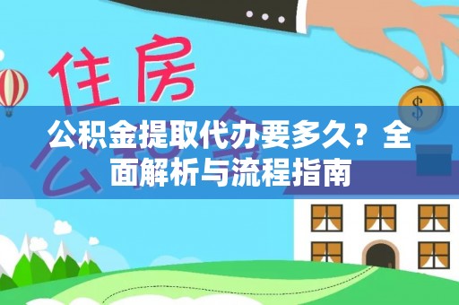 白沙公积金提取代办要多久？全面解析与流程指南