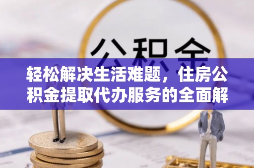 白沙轻松解决生活难题，住房公积金提取代办服务的全面解析