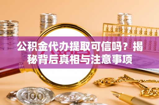 白沙公积金代办提取可信吗？揭秘背后真相与注意事项