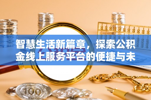 白沙智慧生活新篇章，探索公积金线上服务平台的便捷与未来