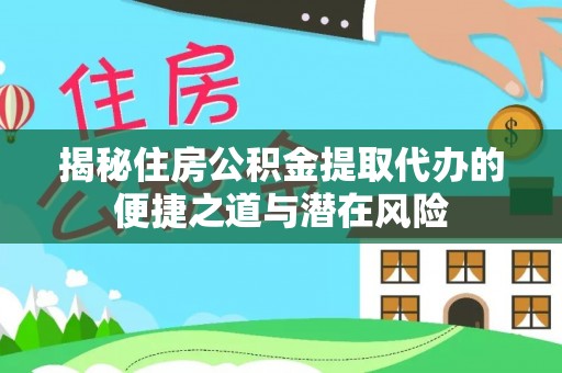 白沙揭秘住房公积金提取代办的便捷之道与潜在风险