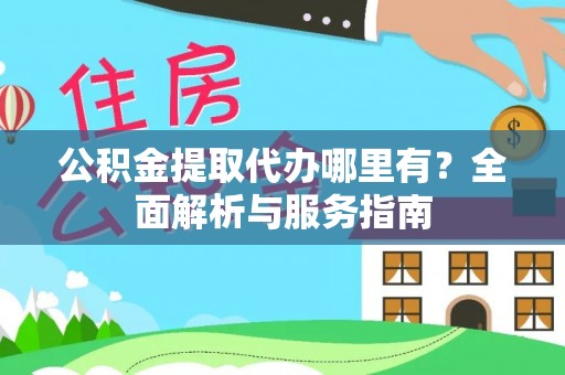 白沙公积金提取代办哪里有？全面解析与服务指南