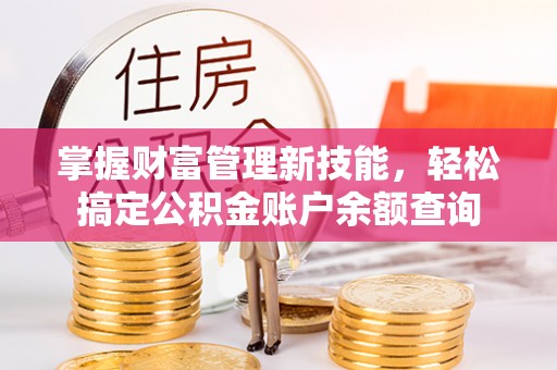 白沙掌握财富管理新技能，轻松搞定公积金账户余额查询
