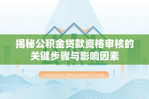 白沙揭秘公积金贷款资格审核的关键步骤与影响因素