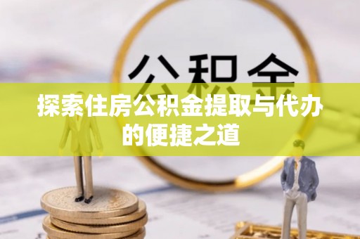 白沙探索住房公积金提取与代办的便捷之道