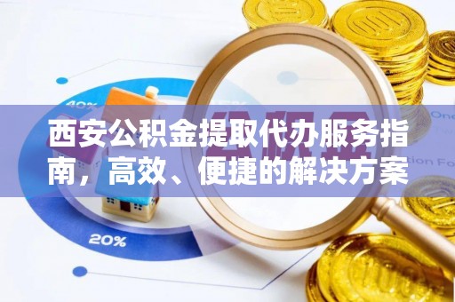 白沙西安公积金提取代办服务指南，高效、便捷的解决方案