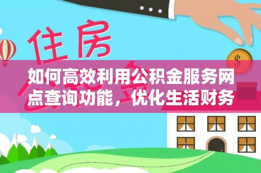 白沙如何高效利用公积金服务网点查询功能，优化生活财务管理