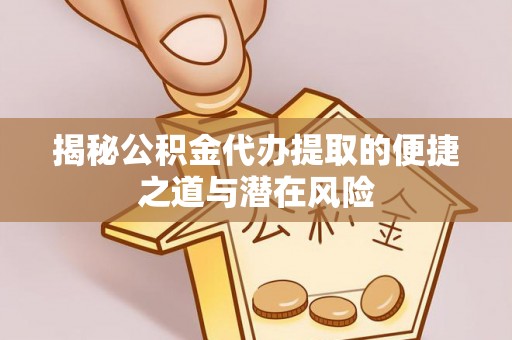 白沙揭秘公积金代办提取的便捷之道与潜在风险