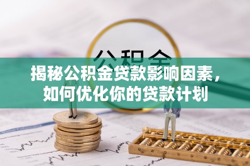 白沙揭秘公积金贷款影响因素，如何优化你的贷款计划