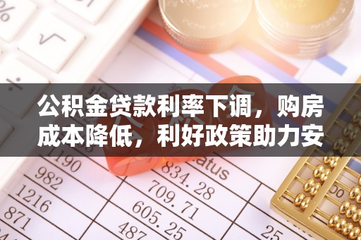 白沙公积金贷款利率下调，购房成本降低，利好政策助力安居梦想