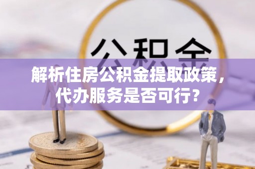 白沙解析住房公积金提取政策，代办服务是否可行？