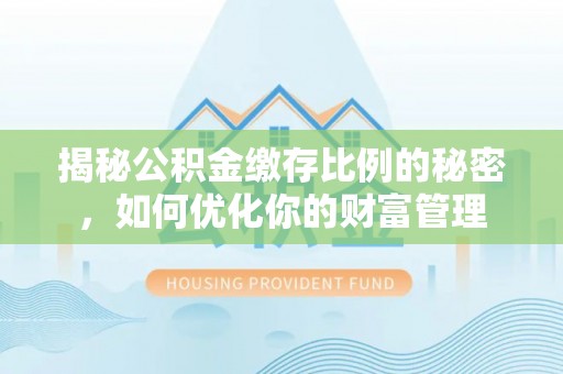 白沙揭秘公积金缴存比例的秘密，如何优化你的财富管理