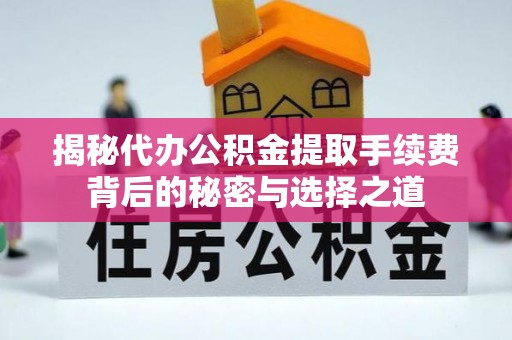 白沙揭秘代办公积金提取手续费背后的秘密与选择之道