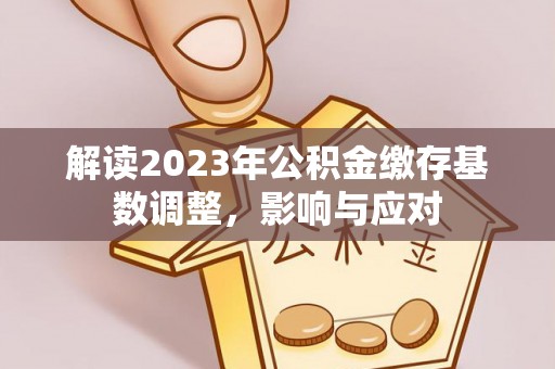 白沙解读2023年公积金缴存基数调整，影响与应对