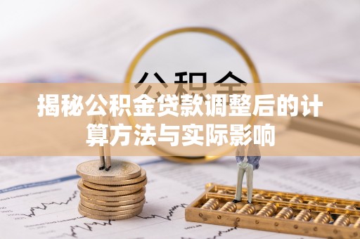 白沙揭秘公积金贷款调整后的计算方法与实际影响