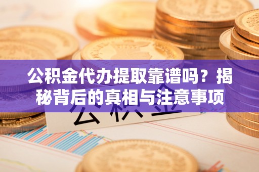白沙公积金代办提取靠谱吗？揭秘背后的真相与注意事项