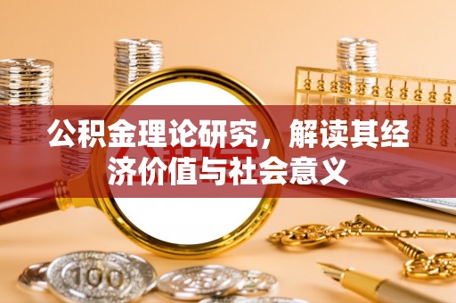 白沙公积金理论研究，解读其经济价值与社会意义