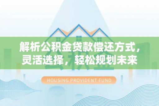 白沙解析公积金贷款偿还方式，灵活选择，轻松规划未来