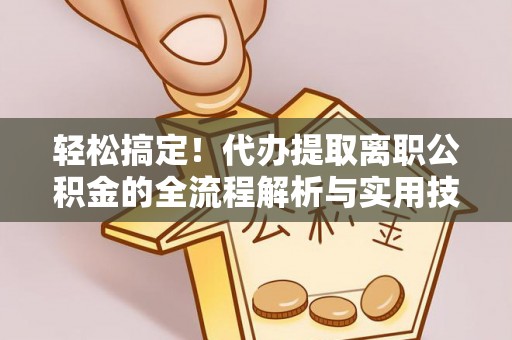 白沙轻松搞定！代办提取离职公积金的全流程解析与实用技巧